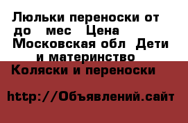 Люльки переноски от 0 до 9 мес › Цена ­ 1 500 - Московская обл. Дети и материнство » Коляски и переноски   